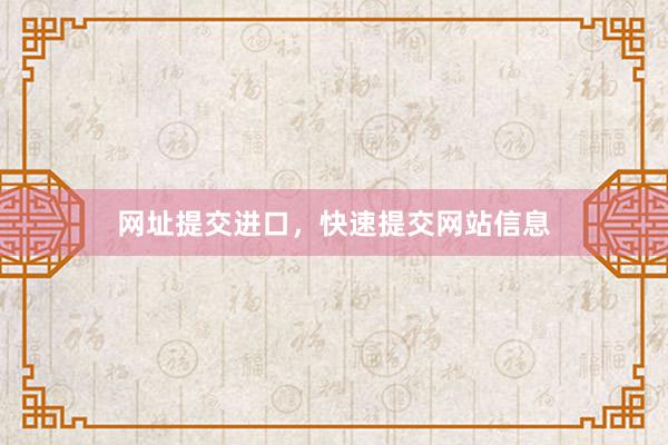 网址提交进口,快速提交网站信息